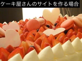 ケーキ屋さんのサイトを作る場合
 