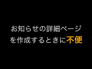 お知らせの詳細ページ
を作成するときに不便
 