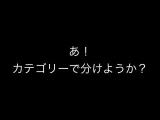 あ！
カテゴリーで分けようか？
 