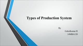 Types of Production System
By
Gokulkumar R
14MBA120
 