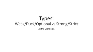 Types:
Weak/Duck/Optional vs Strong/Strict
Let the War Begin!
 