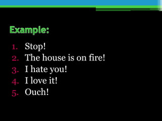 1. Stop!
2. The house is on fire!
3. I hate you!
4. I love it!
5. Ouch!
 
