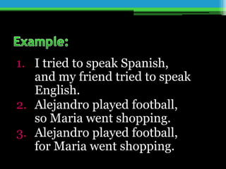 1. I tried to speak Spanish,
and my friend tried to speak
English.
2. Alejandro played football,
so Maria went shopping.
3. Alejandro played football,
for Maria went shopping.
 
