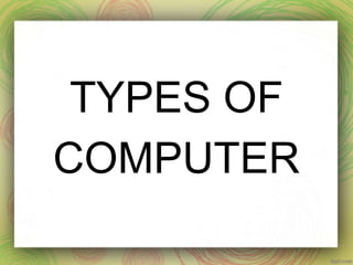 TYPES OF
COMPUTER
 