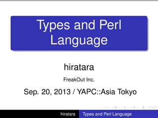Types and Perl
Language
hiratara
FreakOut Inc.
Sep. 20, 2013 / YAPC::Asia Tokyo
hiratara Types and Perl Language
 