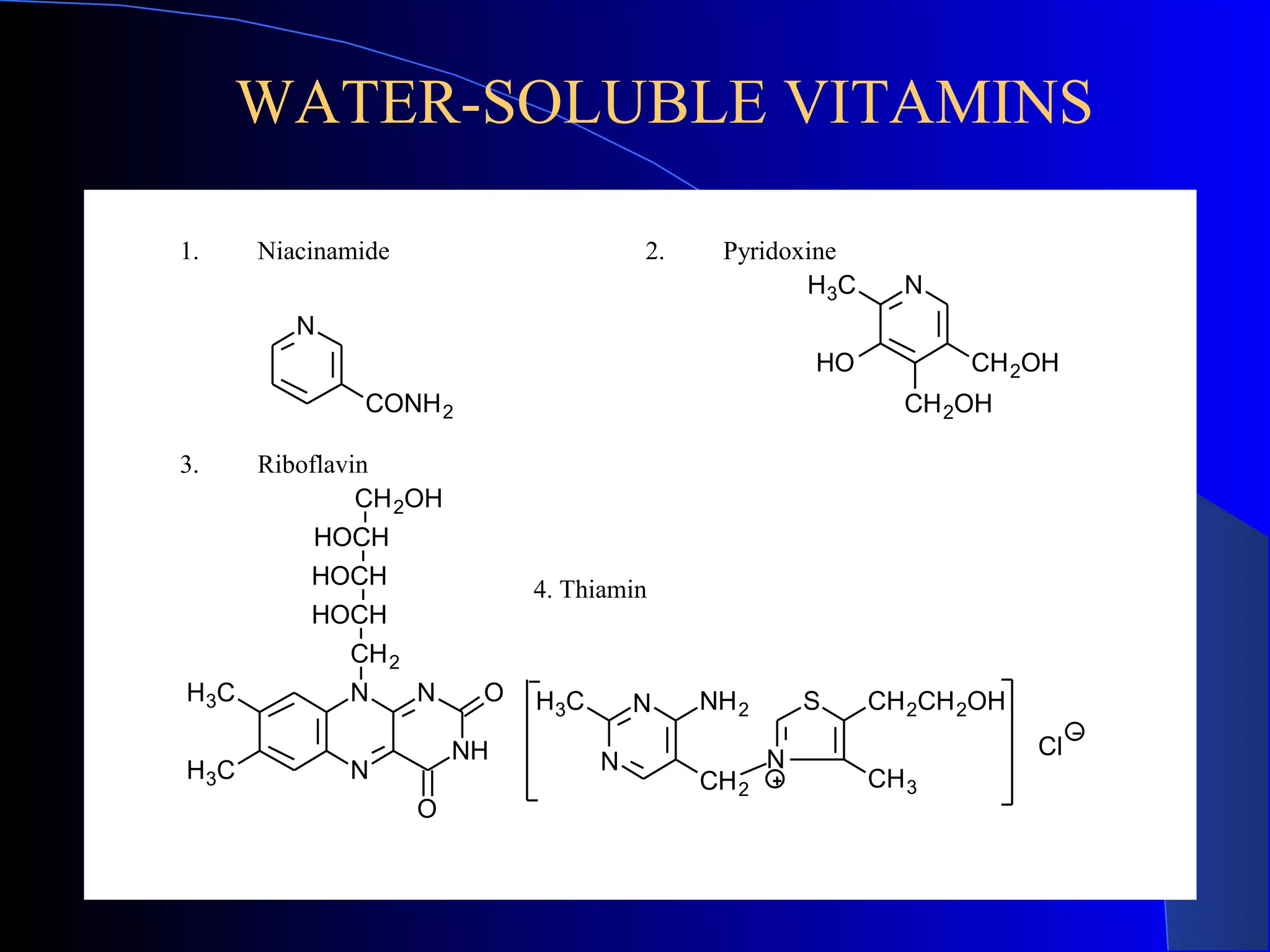 WATER-SOLUBLE VITAMINS

1.     Niacinamide                       2.    Pyridoxine
                                                      H 3C      N
          N
                                                         HO          CH 2OH
               CONH 2                                           CH 2OH

3.     Riboflavin
                CH 2OH
            HOCH
           HOCH               4. Thiamin
           HOCH
              CH 2
H 3C          N    N      O   H 3C       N    NH 2       S    CH 2CH 2OH
                         NH                                                Cl
H 3C          N                      N               N
                                              CH 2            CH 3
                     O
 