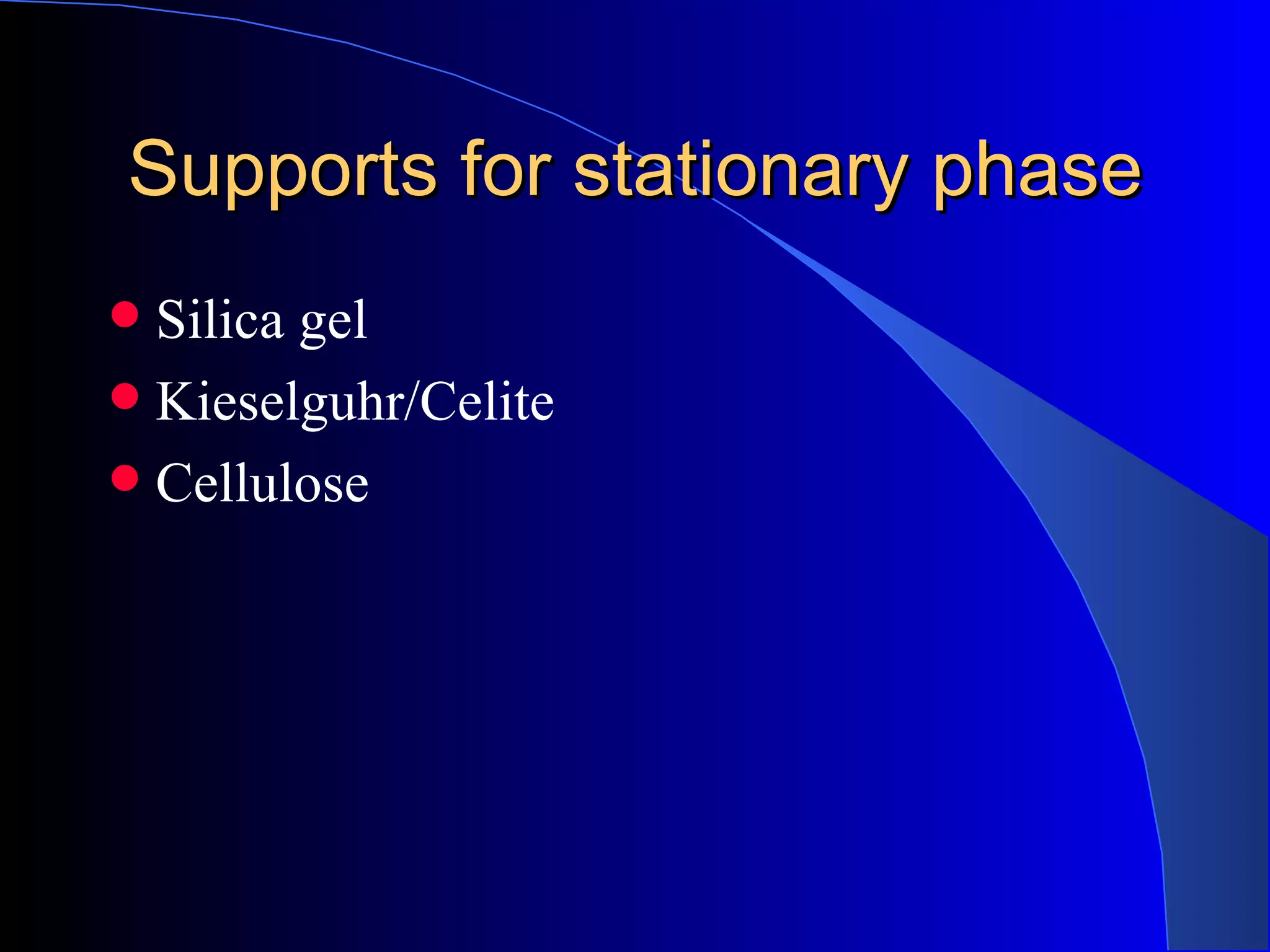 Supports for stationary phase
 Silica gel
 Kieselguhr/Celite
 Cellulose
 