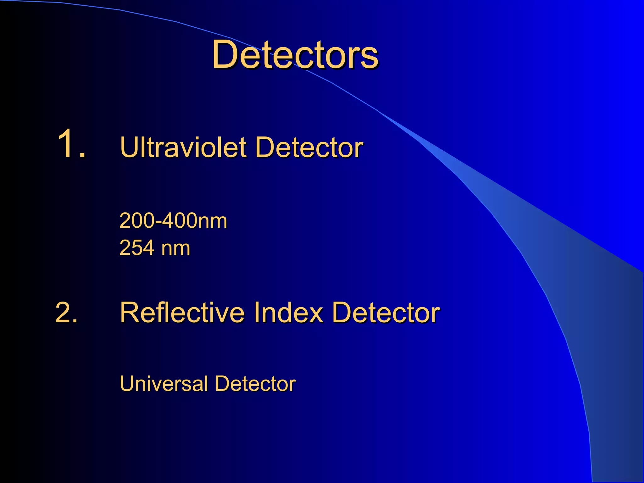 Detectors

1.   Ultraviolet Detector

     200-400nm
     254 nm


2.   Reflective Index Detector

     Universal Detector
 
