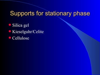 Supports for stationary phase
 Silica gel
 Kieselguhr/Celite
 Cellulose
 
