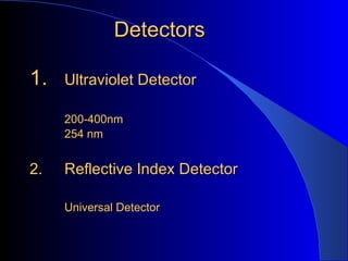 Detectors

1.   Ultraviolet Detector

     200-400nm
     254 nm


2.   Reflective Index Detector

     Universal Detector
 