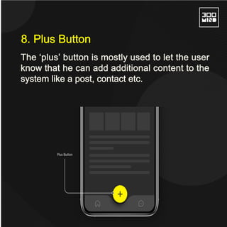 The ‘plus’ button is mostly used to let the user
know that he can add additional content to the
system like a post, contact etc.
8. Plus Button
 