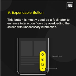 This button is mostly used as a facilitator to
enhance interaction flows by overloading the
screen with unnecessary information.
9. Expendable Button
 