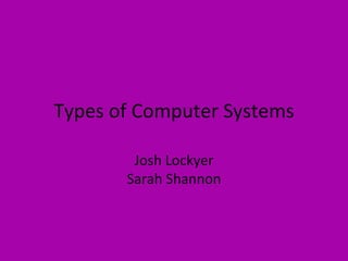 Types of Computer Systems Josh Lockyer Sarah Shannon 
