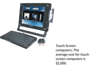 Touch Screen computers: The average cost for touch screen computers is  $2,000. 