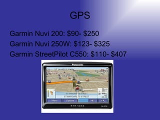 GPS Garmin Nuvi 200: $90- $250 Garmin Nuvi 250W: $123- $325 Garmin StreetPilot C550: $110- $407