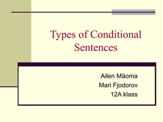 Types of Conditional Sentences Ailen Mäoma Mari Fjodorov 12A klass 