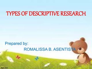 TYPES OF DESCRIPTIVE RESEARCH
Prepared by:
ROMALISSA B. ASENTISTA
 
