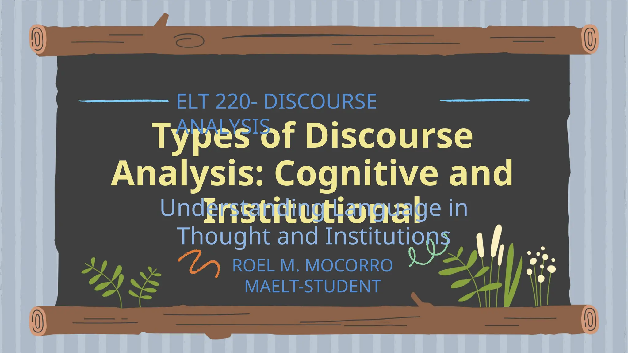 Types of Discourse
Analysis: Cognitive and
Institutional
ELT 220- DISCOURSE
ANALYSIS
Understanding Language in
Thought and Institutions
ROEL M. MOCORRO
MAELT-STUDENT
 