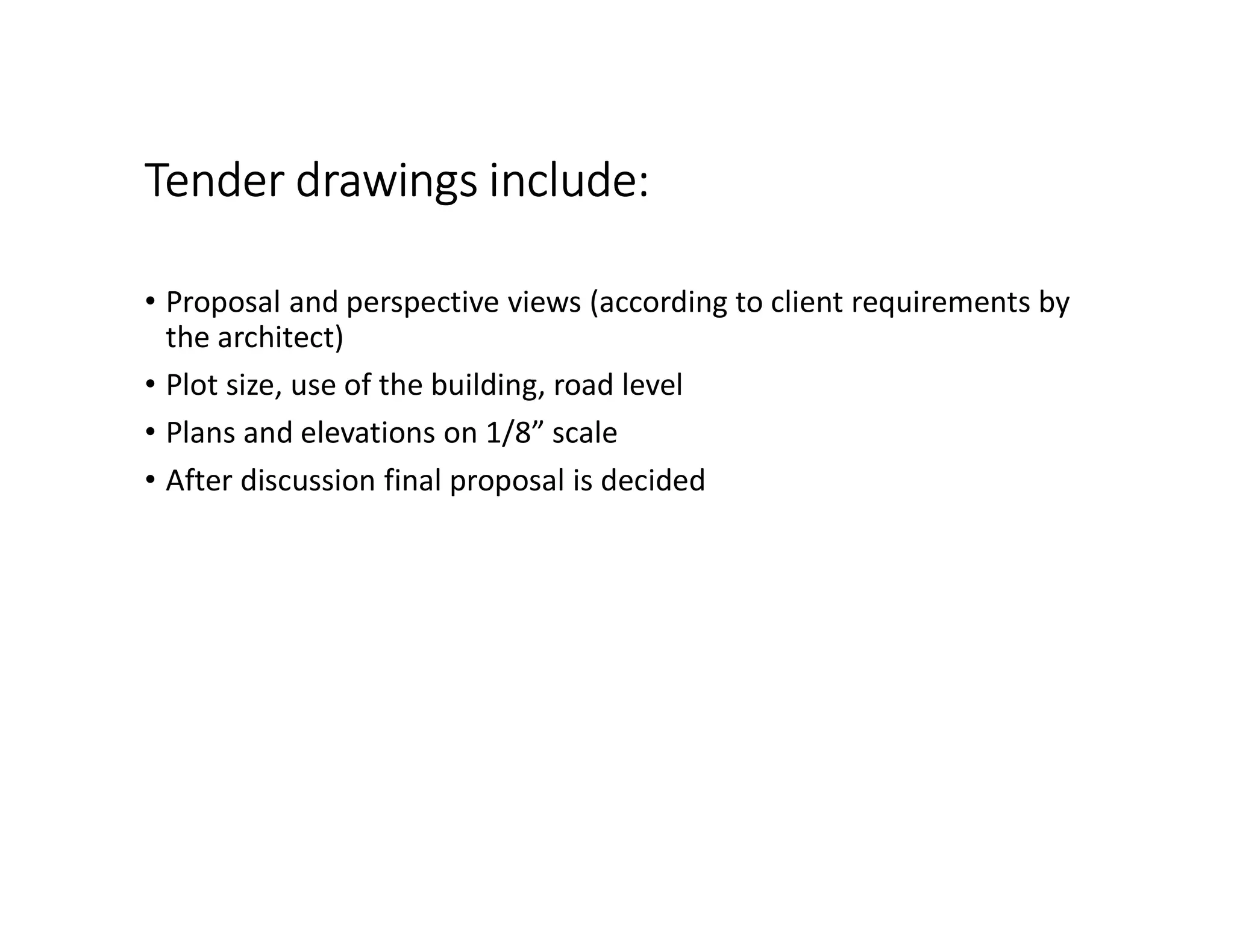 Tender drawings include:
• Proposal and perspective views (according to client requirements by
the architect)
• Plot size, use of the building, road level
• Plans and elevations on 1/8” scale
• After discussion final proposal is decided
 