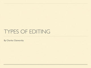 TYPES OF EDITING
By Charles Clatworthy
 