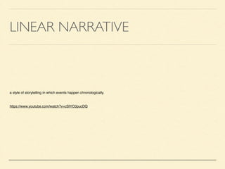 LINEAR NARRATIVE
a style of storytelling in which events happen chronologically.!
!
https://www.youtube.com/watch?v=cSIYC0pucDQ	

 