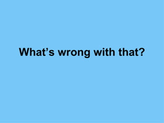 What’s wrong with that? 
