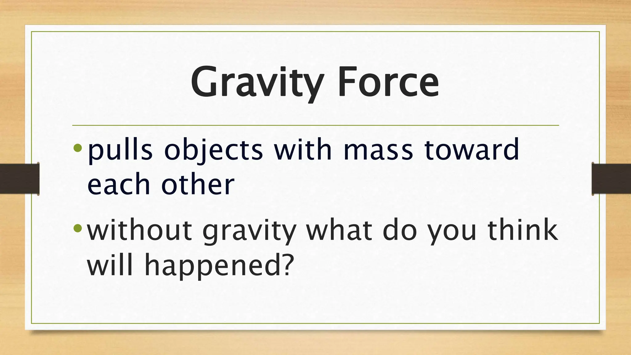 Gravity Force
•pulls objects with mass toward
each other
•without gravity what do you think
will happened?
 