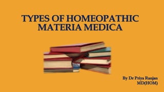 TYPES OF HOMEOPATHIC
MATERIA MEDICA
By Dr Priya Ranjan
MD(HOM)
 