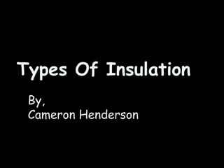 Types Of Insulation By, Cameron Henderson 