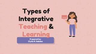Prepared by:
Clytie R. Sabdao
Types of
Integrative
Teaching &
Learning
 