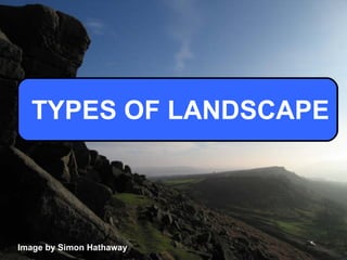 TYPES OF LANDSCAPE Image by Simon Hathaway 