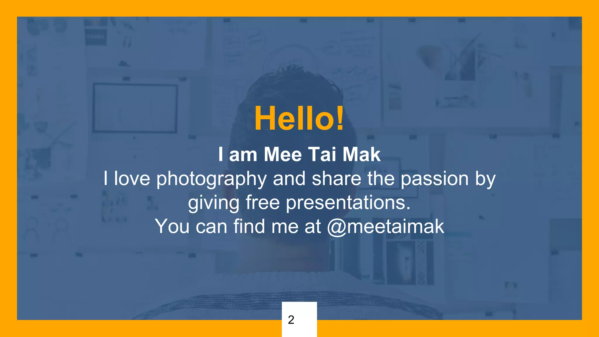 Hello!
I am Mee Tai Mak
I love photography and share the passion by
giving free presentations.
You can find me at @meetaimak
2
 