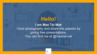 Hello!
I am Mee Tai Mak
I love photography and share the passion by
giving free presentations.
You can find me at @meetaimak
2
 