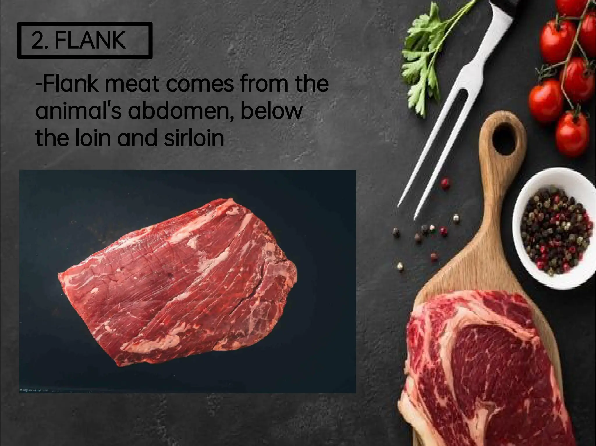 2.FLANK
-Flankmeatcomes from the
animal's abdomen,below
theloinand sirloin
 