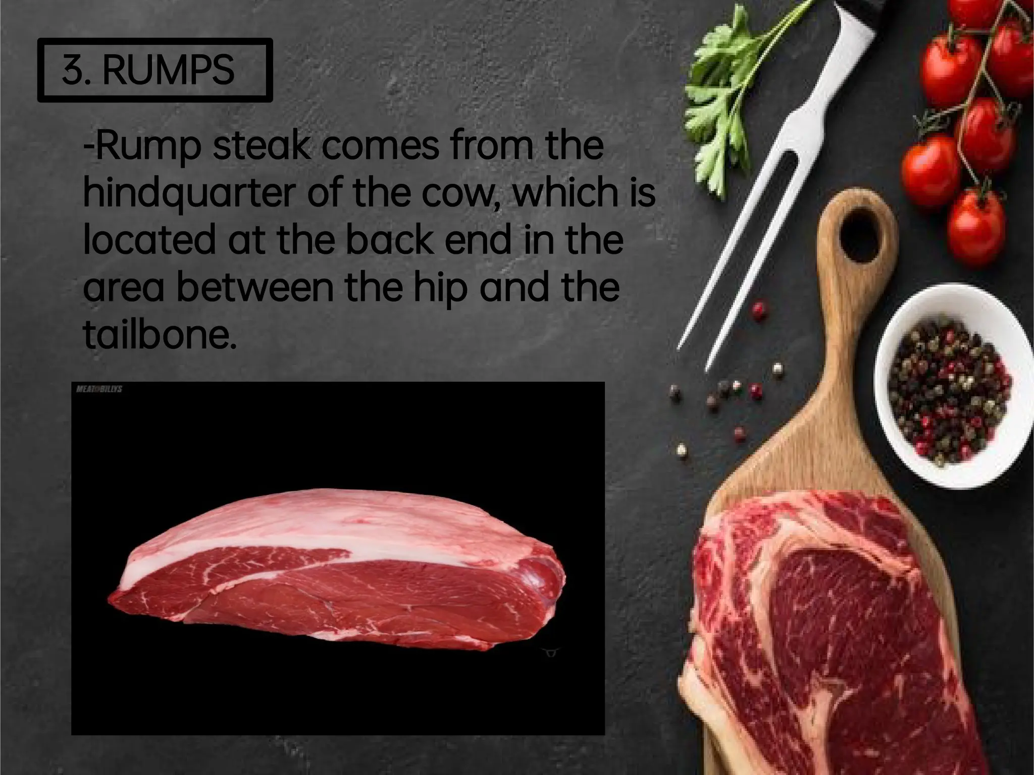 3.RUMPS
-Rump steakcomes from the
hindquarterofthecow,whichis
located atthebackend inthe
area betweenthehip and the
tailbone.
 