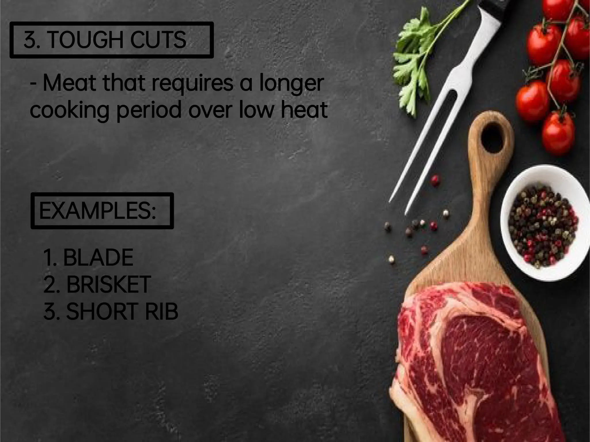 3.TOUGHCUTS
-Meatthatrequires a longer
cooking period overlowheat
EXAMPLES:
1.BLADE
2.BRISKET
3.SHORTRIB
 