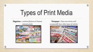 Types of Print Media
Magazines – contains features or human
interest article
Newspaper – have new stories and
occasionally have other types of articles
 