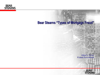 Bear Stearns “Types of Mortgage Fraud”   John L. Gray Fraud Prevention 