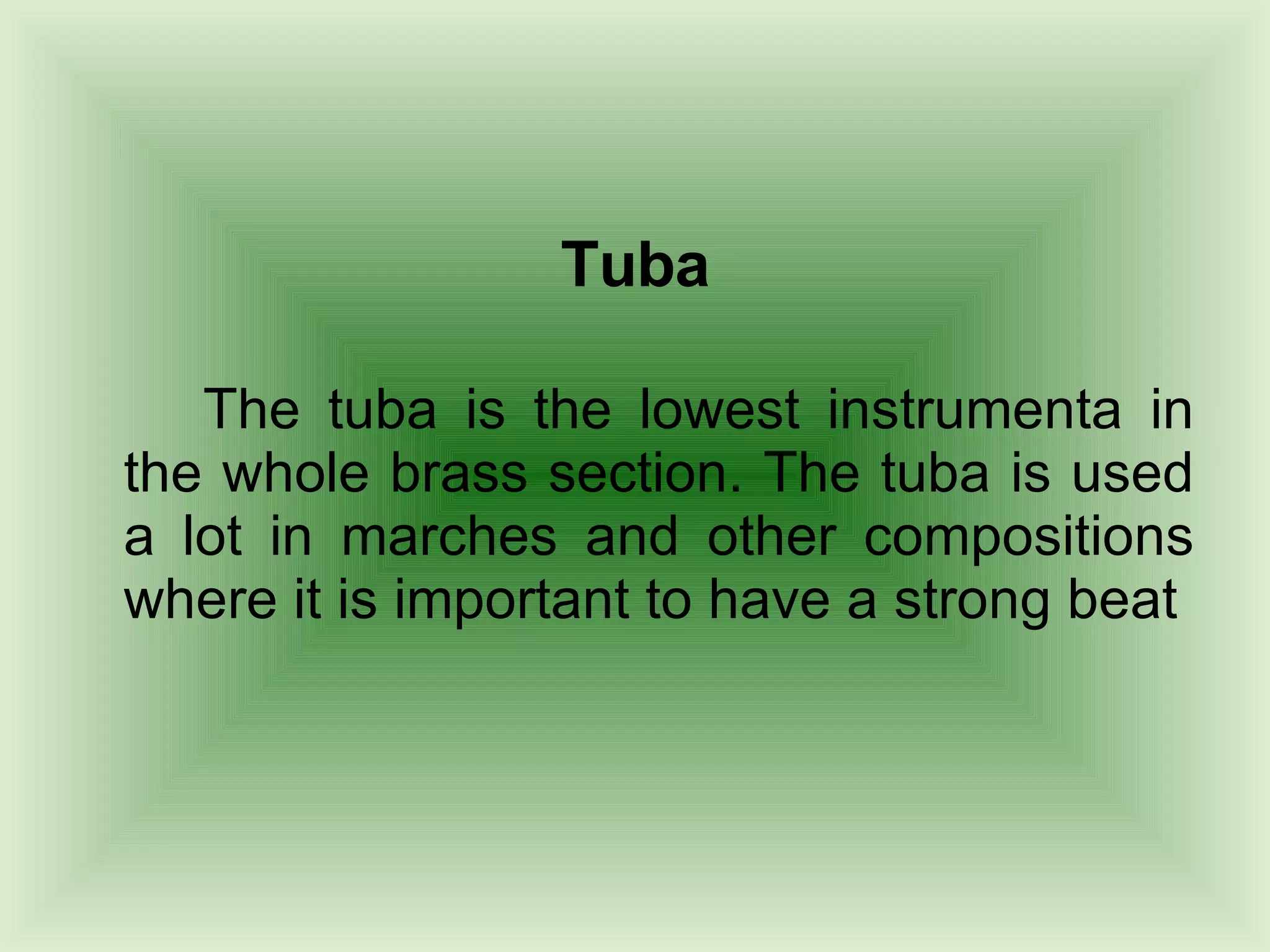 Tuba The tuba is the lowest instrumenta in the whole brass section. The tuba is used a lot in marches and other compositions where it is important to have a strong beat  
