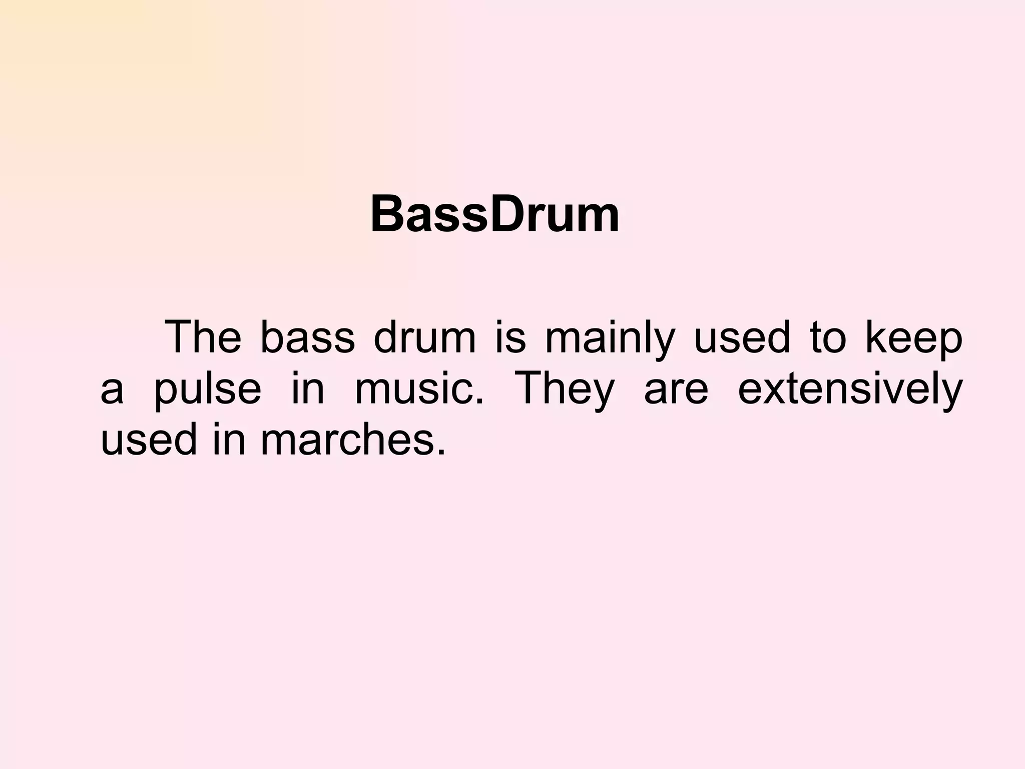 BassDrum The bass drum is mainly used to keep a pulse in music. They are extensively used in marches.  