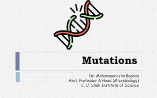 Mutations
Dr. Mohammedazim Bagban
Asst. Professor & Head (Microbiology)
C. U. Shah Institute of Science
 