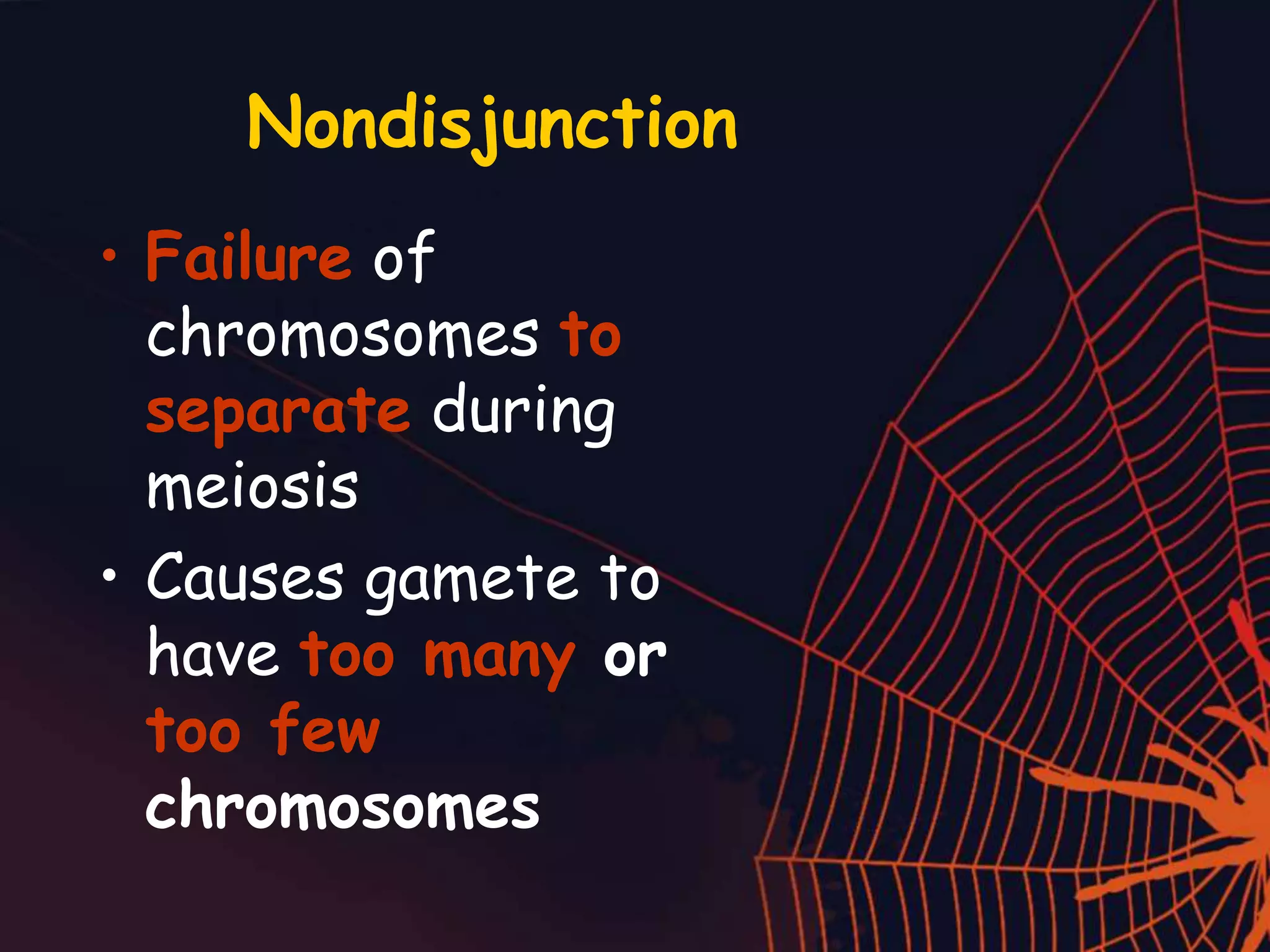 Nondisjunction
• Failure of
chromosomes to
separate during
meiosis
• Causes gamete to
have too many or
too few
chromosomes
 
