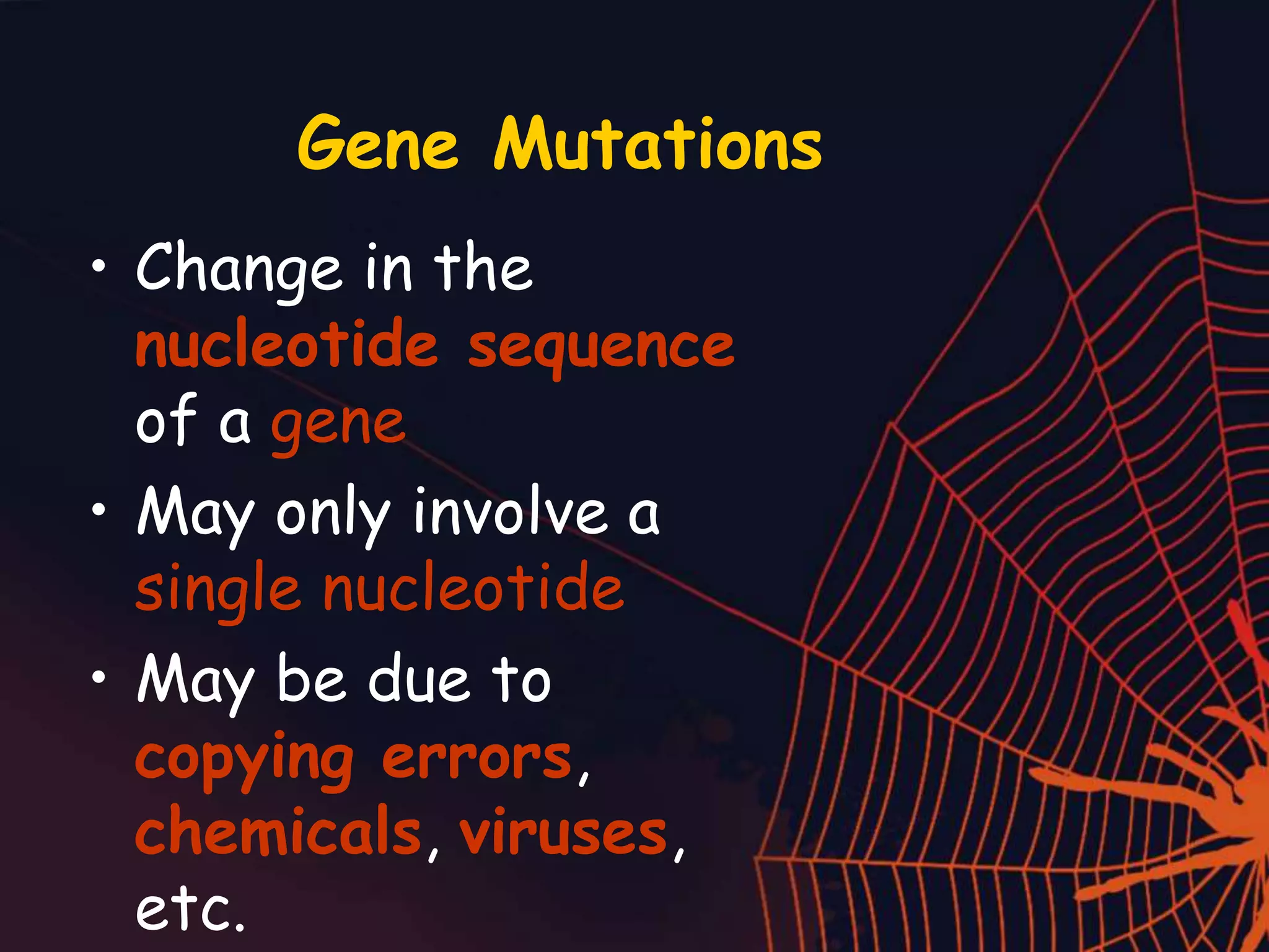 Gene Mutations
• Change in the
nucleotide sequence
of a gene
• May only involve a
single nucleotide
• May be due to
copying errors,
chemicals, viruses,
etc.
 