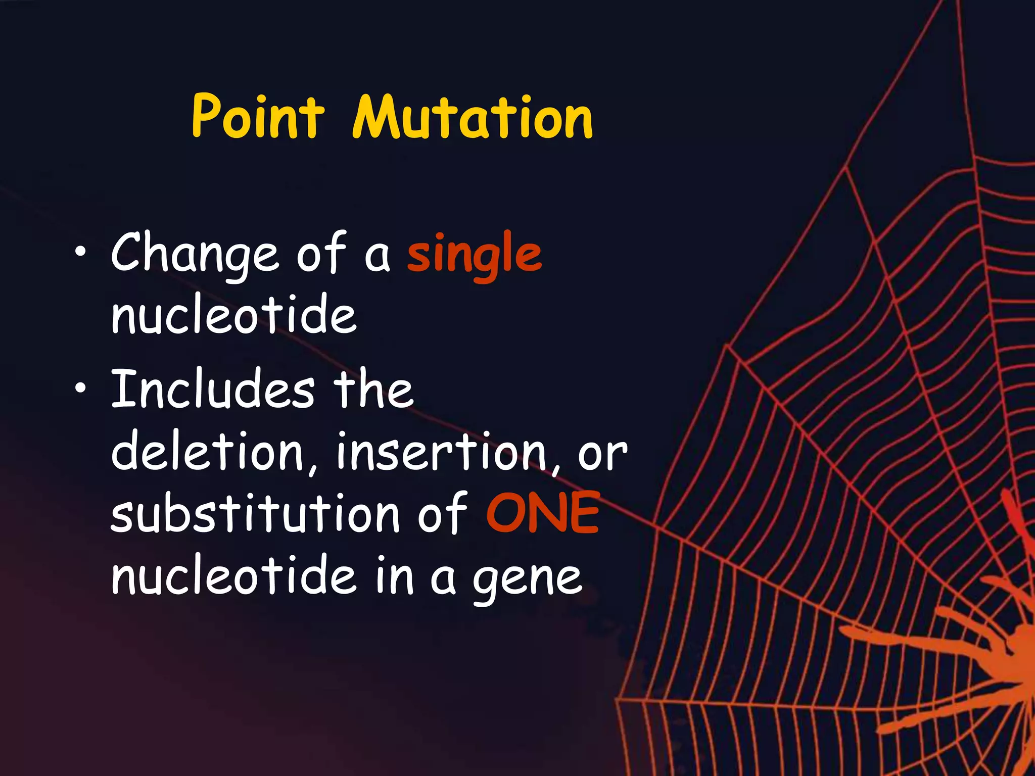 Point Mutation
• Change of a single
nucleotide
• Includes the
deletion, insertion, or
substitution of ONE
nucleotide in a gene
 
