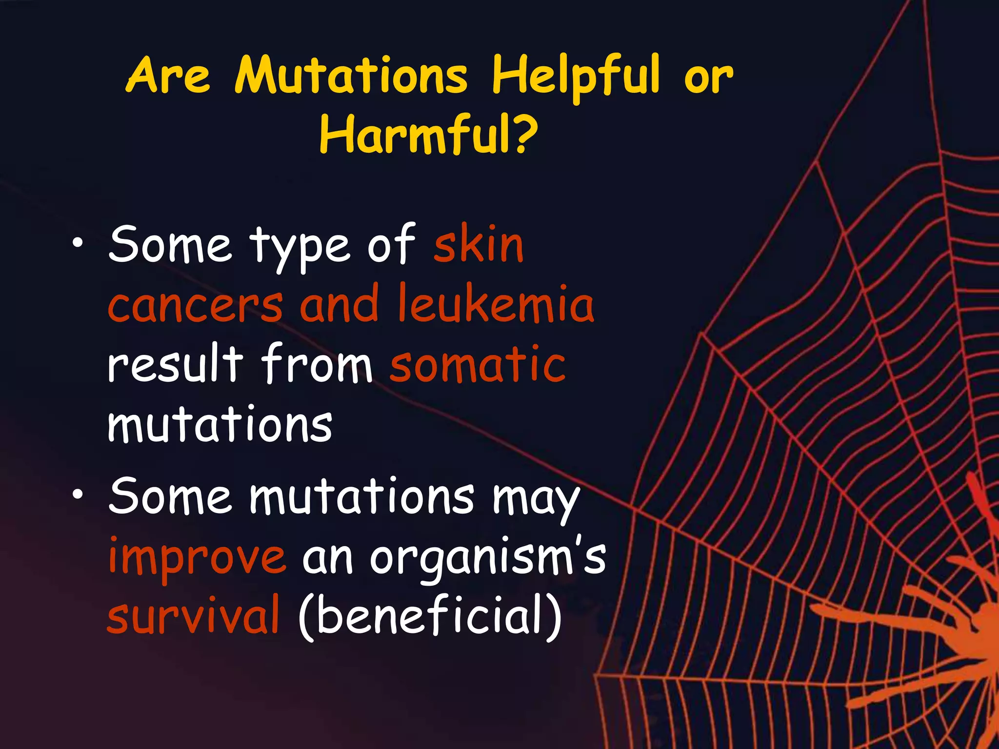 Are Mutations Helpful or
Harmful?
• Some type of skin
cancers and leukemia
result from somatic
mutations
• Some mutations may
improve an organism’s
survival (beneficial)
 