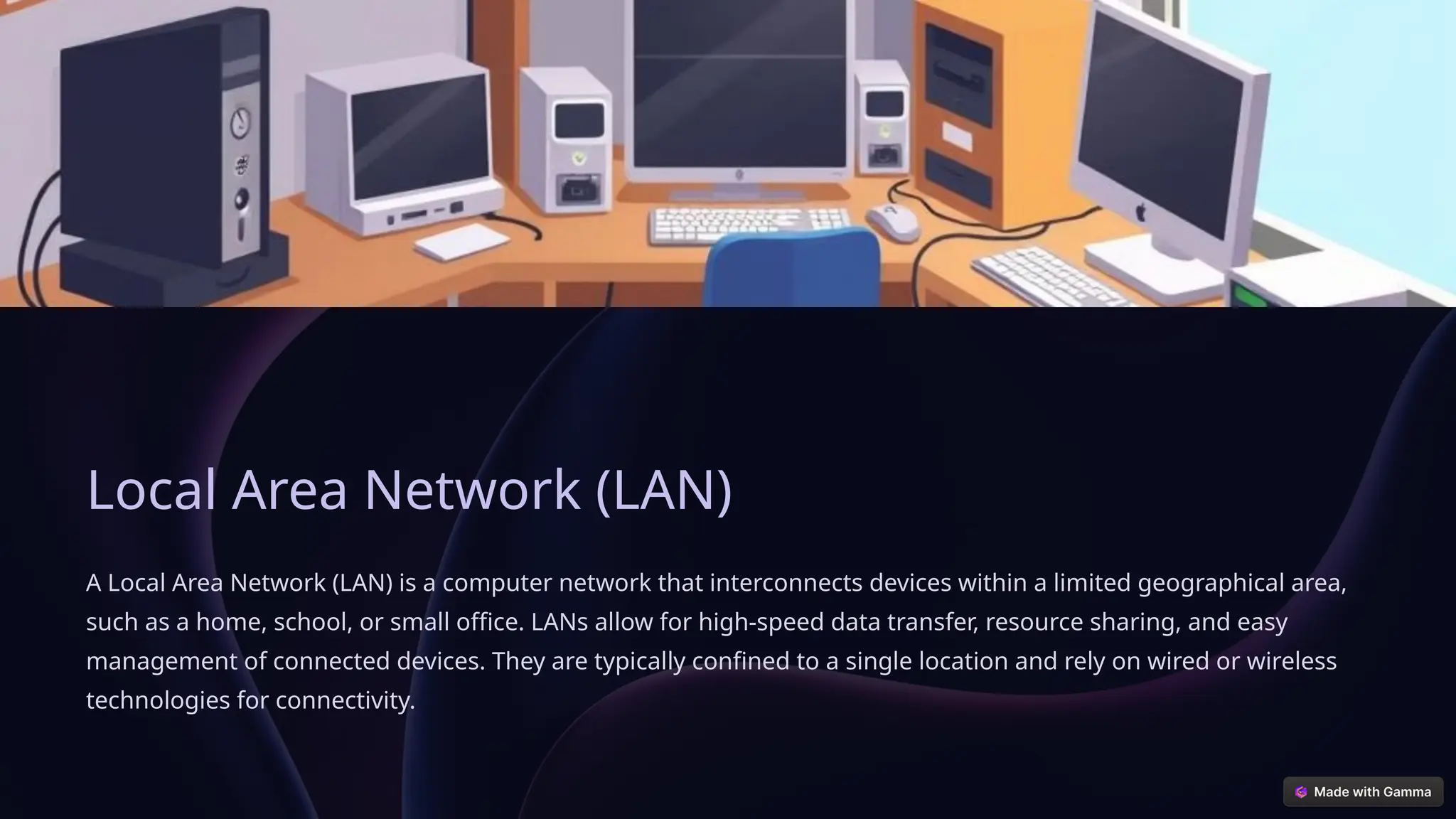 Local Area Network (LAN)
A Local Area Network (LAN) is a computer network that interconnects devices within a limited geographical area,
such as a home, school, or small office. LANs allow for high-speed data transfer, resource sharing, and easy
management of connected devices. They are typically confined to a single location and rely on wired or wireless
technologies for connectivity.
 