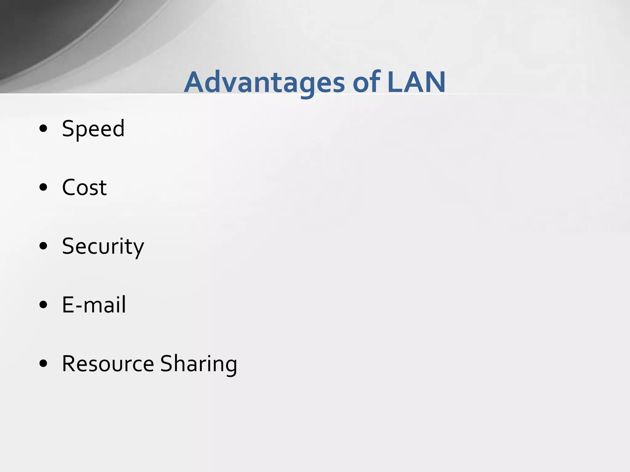 Advantages of LAN
• Speed
• Cost
• Security
• E-mail

• Resource Sharing

 