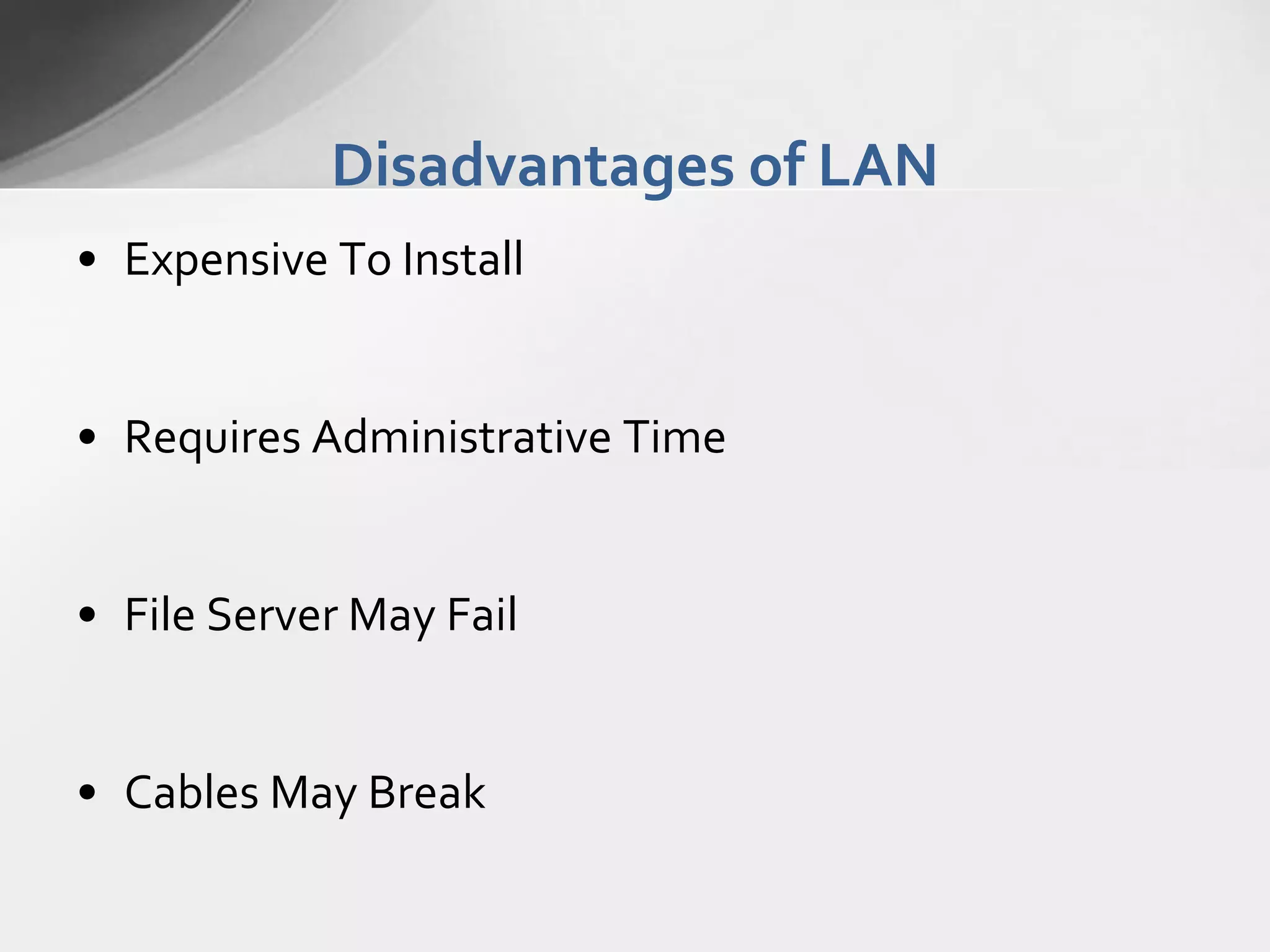 Disadvantages of LAN
• Expensive To Install

• Requires Administrative Time

• File Server May Fail

• Cables May Break

 
