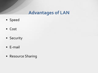 Advantages of LAN
• Speed
• Cost
• Security
• E-mail

• Resource Sharing

 