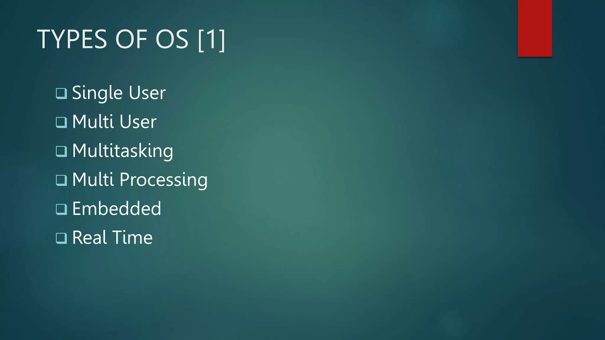 TYPES OF OS [1]
 Single User
 Multi User
 Multitasking
 Multi Processing
 Embedded
 Real Time
 